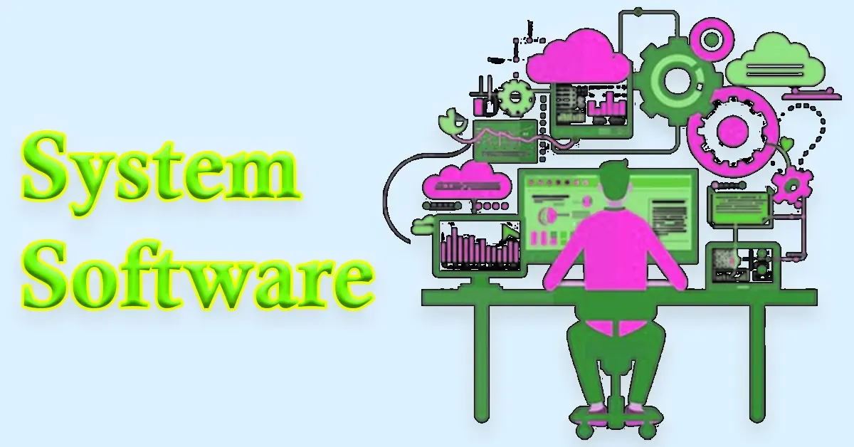 System Software | Definition, Examples, Types, Uses, Issues, Advantages and Disadvantages